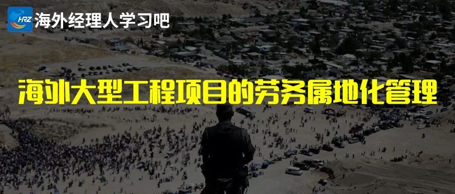 海外大型工程项目的劳务属地化管理