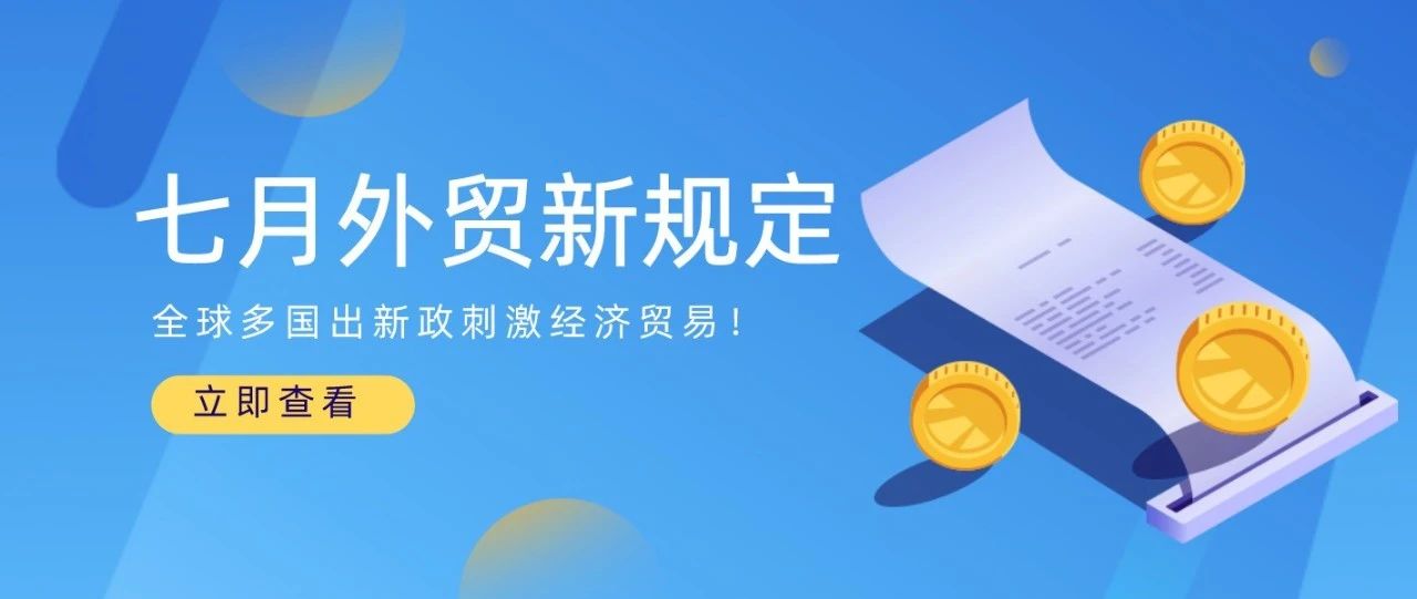 这些国家重启边境！多国下调进口关税！7月外贸新规与您息息相关