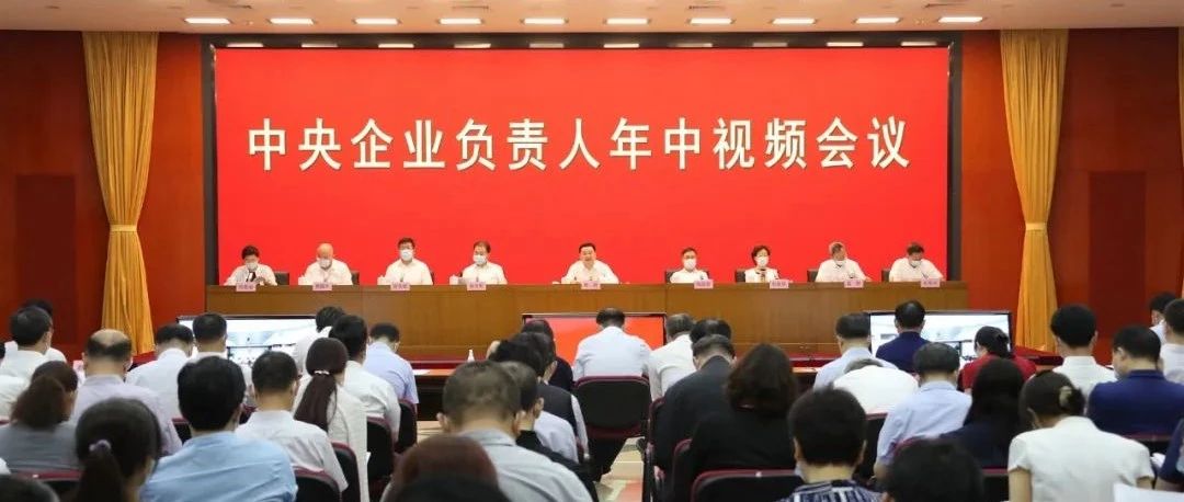 国资委召开中央企业负责人年中视频会议 坚持稳中求进凝心聚力攻坚克难 奋力实现全年目标任务