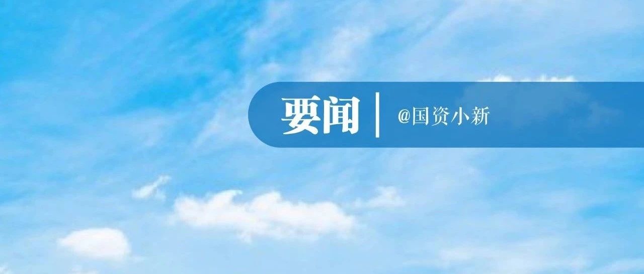 国务院国资委召开地方国资委负责人年中视频座谈会 深化改革创新发展 扎实推动国有企业总体效益实现稳增长