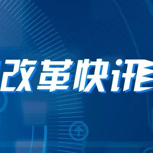 每周改革快讯（7月20日至7月26日）